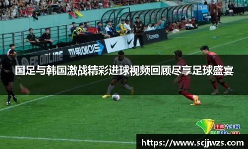 国足与韩国激战精彩进球视频回顾尽享足球盛宴