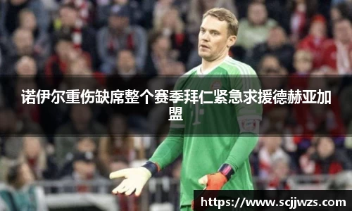 诺伊尔重伤缺席整个赛季拜仁紧急求援德赫亚加盟