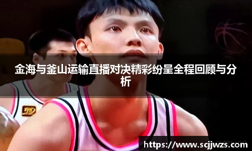 金海与釜山运输直播对决精彩纷呈全程回顾与分析