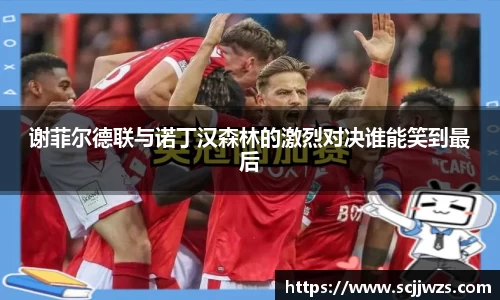 谢菲尔德联与诺丁汉森林的激烈对决谁能笑到最后