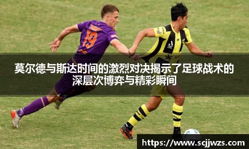 莫尔德与斯达时间的激烈对决揭示了足球战术的深层次博弈与精彩瞬间